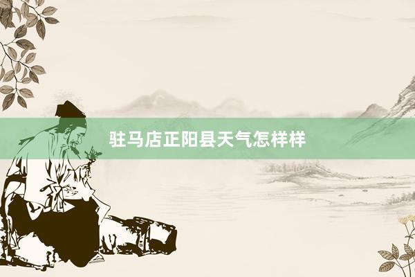 驻马店正阳县天气怎样样
