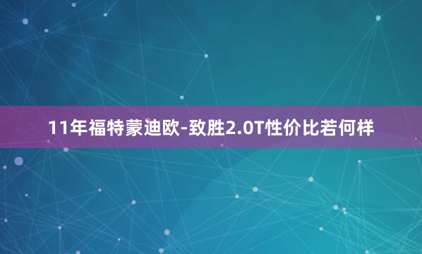11年福特蒙迪欧-致胜2.0T性价比若何样